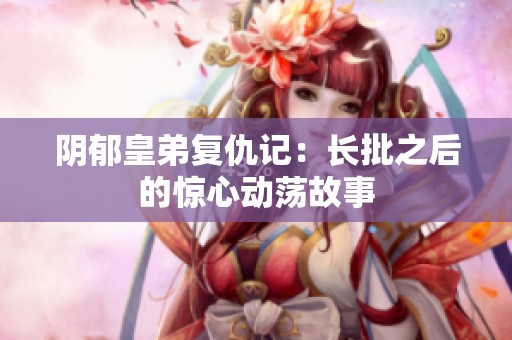 阴郁皇弟复仇记：长批之后的惊心动荡故事