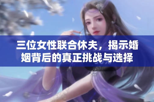 三位女性联合休夫，揭示婚姻背后的真正挑战与选择
