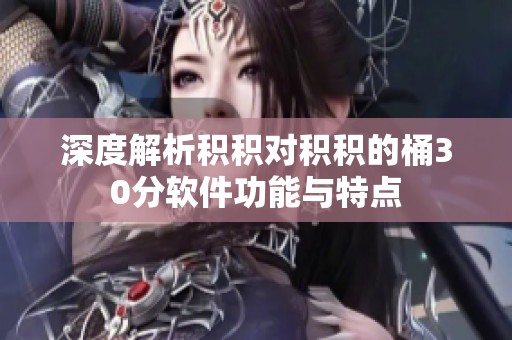 深度解析积积对积积的桶30分软件功能与特点