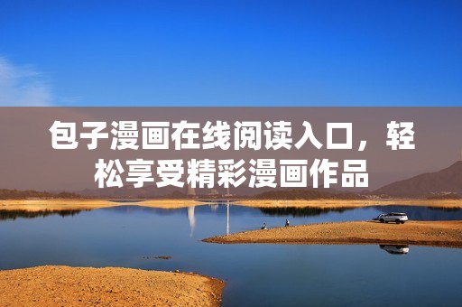包子漫画在线阅读入口，轻松享受精彩漫画作品