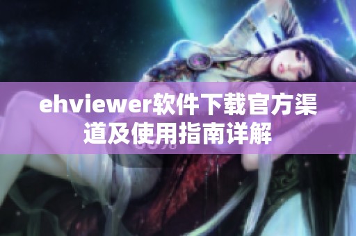 ehviewer软件下载官方渠道及使用指南详解
