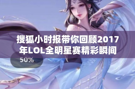 搜狐小时报带你回顾2017年LOL全明星赛精彩瞬间