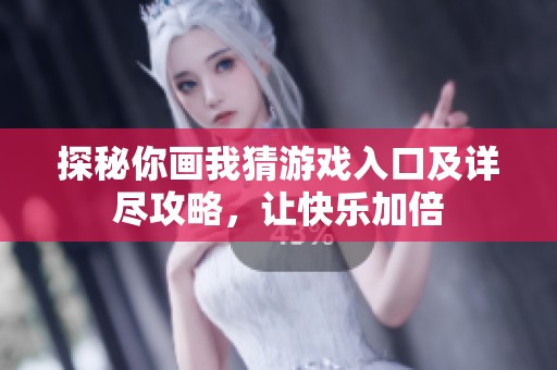 探秘你画我猜游戏入口及详尽攻略,让快乐加倍 探秘你画我猜游戏入口及详尽攻略,让快乐加倍