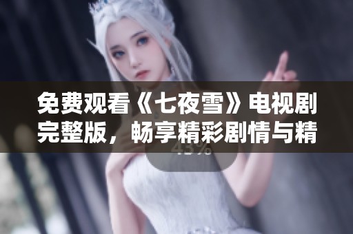 免费观看《七夜雪》电视剧完整版，畅享精彩剧情与精彩表演