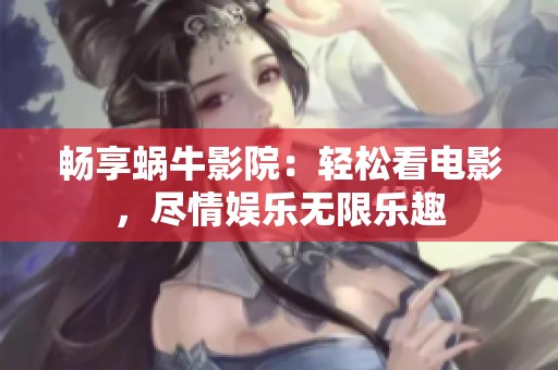 畅享蜗牛影院：轻松看电影，尽情娱乐无限乐趣