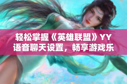 轻松掌握《英雄联盟》YY语音聊天设置，畅享游戏乐趣