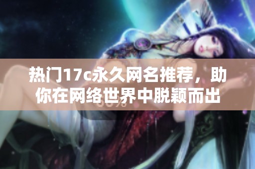 热门17c永久网名推荐，助你在网络世界中脱颖而出