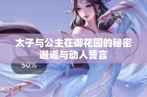 太子与公主在御花园的秘密邂逅与动人誓言
