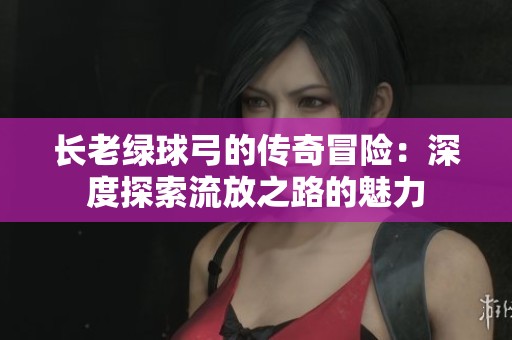 长老绿球弓的传奇冒险：深度探索流放之路的魅力