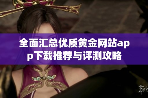 全面汇总优质黄金网站app下载推荐与评测攻略