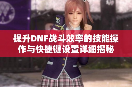 提升DNF战斗效率的技能操作与快捷键设置详细揭秘
