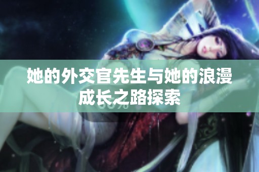 她的外交官先生与她的浪漫成长之路探索