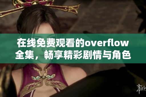 在线免费观看的overflow全集，畅享精彩剧情与角色发展