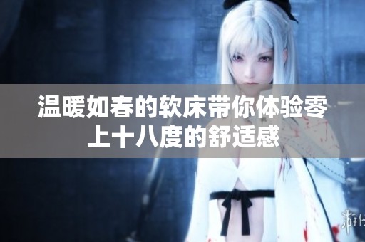 温暖如春的软床带你体验零上十八度的舒适感