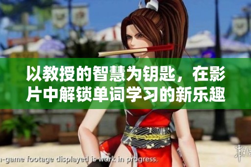以教授的智慧为钥匙，在影片中解锁单词学习的新乐趣