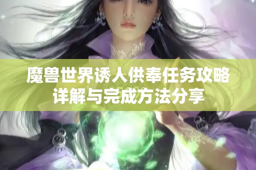 魔兽世界诱人供奉任务攻略详解与完成方法分享