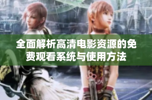 全面解析高清电影资源的免费观看系统与使用方法