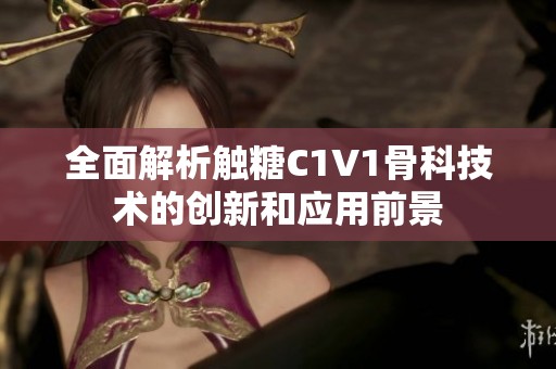 全面解析触糖C1V1骨科技术的创新和应用前景