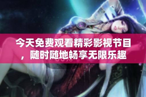 今天免费观看精彩影视节目，随时随地畅享无限乐趣