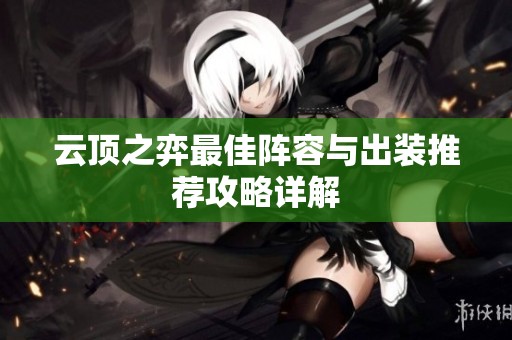 云顶之弈最佳阵容与出装推荐攻略详解