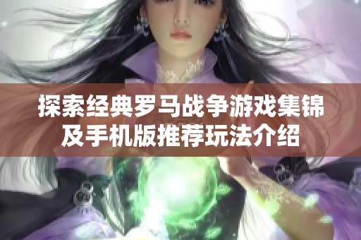 探索经典罗马战争游戏集锦及手机版推荐玩法介绍