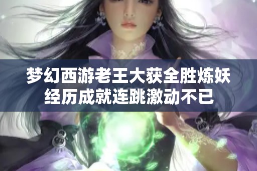 梦幻西游老王大获全胜炼妖经历成就连跳激动不已