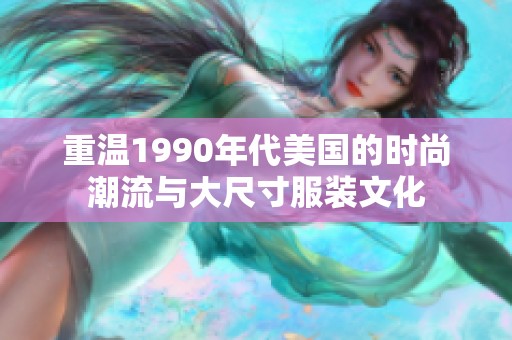 重温1990年代美国的时尚潮流与大尺寸服装文化