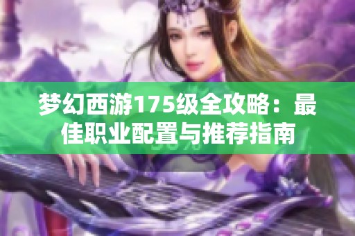 梦幻西游175级全攻略：最佳职业配置与推荐指南