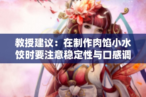 教授建议：在制作肉馅小水饺时要注意稳定性与口感调配