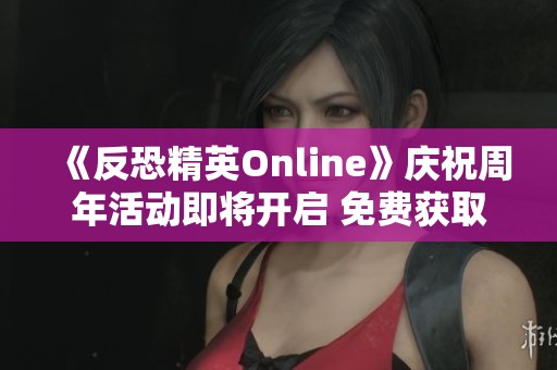 《反恐精英Online》庆祝周年活动即将开启 免费获取限量涂装武器 《反恐精英Online》庆祝周年活动即将开启 免费获取限量涂装武器