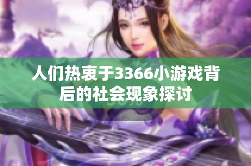 人们热衷于3366小游戏背后的社会现象探讨 人们热衷于3366小游戏背后的社会现象探讨