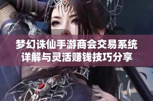 梦幻诛仙手游商会交易系统详解与灵活赚钱技巧分享