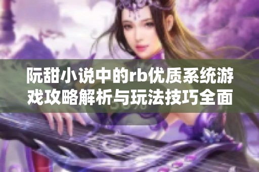 阮甜小说中的rb优质系统游戏攻略解析与玩法技巧全面分享