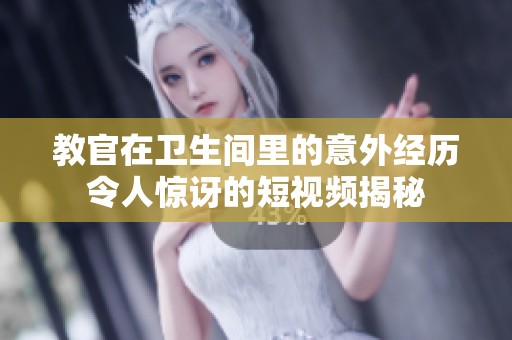 教官在卫生间里的意外经历令人惊讶的短视频揭秘