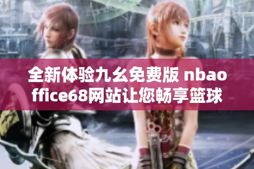 全新体验九幺免费版 nbaoffice68网站让您畅享篮球盛宴