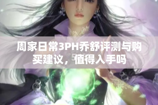 周家日常3PH乔舒评测与购买建议，值得入手吗