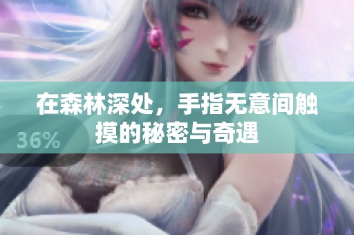 在森林深处，手指无意间触摸的秘密与奇遇