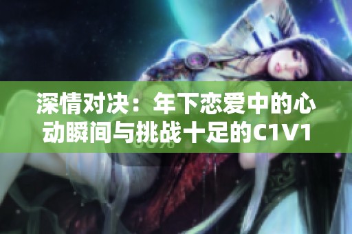 深情对决：年下恋爱中的心动瞬间与挑战十足的C1V1故事