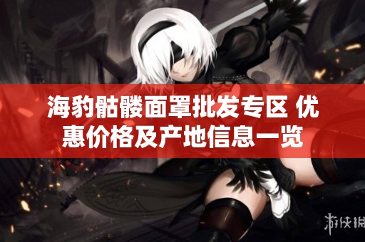 海豹骷髅面罩批发专区 优惠价格及产地信息一览