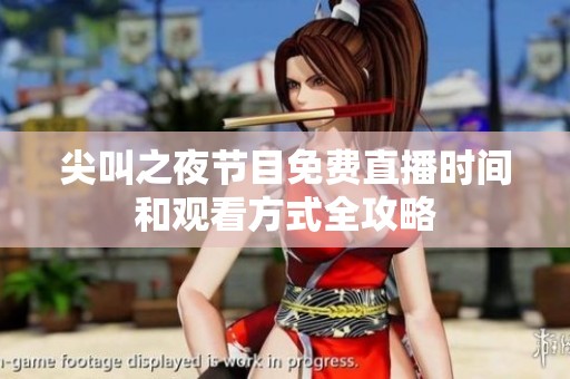 尖叫之夜节目免费直播时间和观看方式全攻略