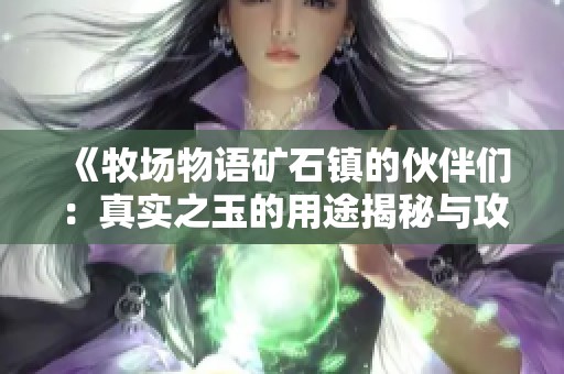 《牧场物语矿石镇的伙伴们：真实之玉的用途揭秘与攻略》