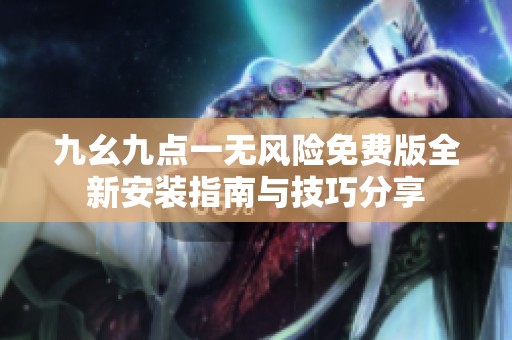 九幺九点一无风险免费版全新安装指南与技巧分享