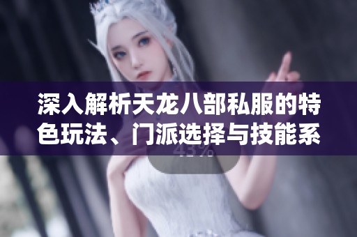 深入解析天龙八部私服的特色玩法、门派选择与技能系统