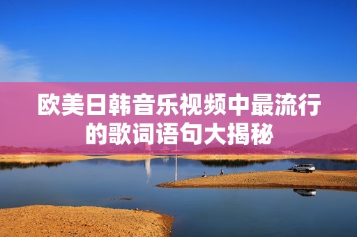 欧美日韩音乐视频中最流行的歌词语句大揭秘