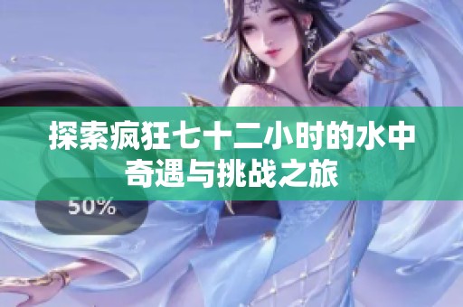 探索疯狂七十二小时的水中奇遇与挑战之旅