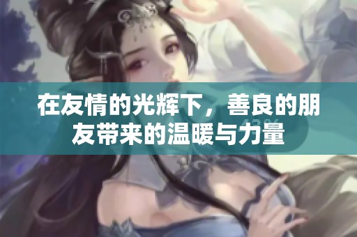 在友情的光辉下，善良的朋友带来的温暖与力量