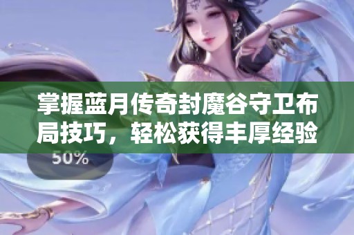 掌握蓝月传奇封魔谷守卫布局技巧,轻松获得丰厚经验归来! 掌握蓝月传奇封魔谷守卫布局技巧,轻松获得丰厚经验归来!