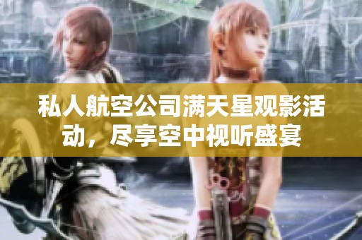 私人航空公司满天星观影活动，尽享空中视听盛宴