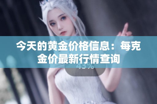 今天的黄金价格信息：每克金价最新行情查询