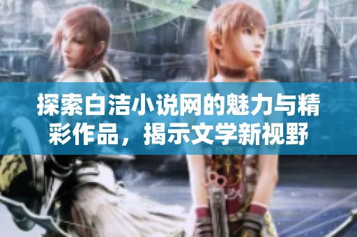 探索白洁小说网的魅力与精彩作品，揭示文学新视野